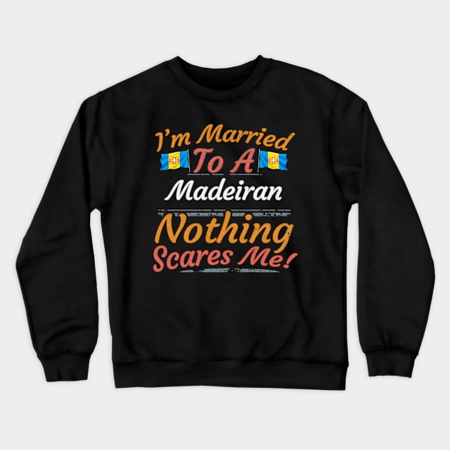 I'm Married To A Madeiran Nothing Scares Me - Gift for Madeiran From Madeira Europe,Portugal Region, Crewneck Sweatshirt by Country Flags